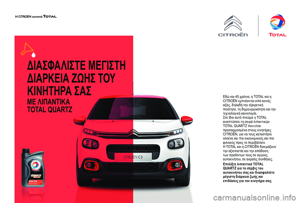 CITROEN C4 CACTUS 2019  ΟΔΗΓΌΣ ΧΡΉΣΗΣ (in Greek) ΔΙΑΣΦΑΛΙΣΤΕ ΜΕΓΙΣΤΗ 
ΔΙΑΡΚΕΙΑ ΖΩΗΣ ΤΟΥ 
ΚΙΝΗΤΗΡΑ ΣΑΣ
ΜΕ ΛΙΠΑΝΤΙΚΑ 
TOTAL QUARTZ
Εδώ και 45 χρόνια, η TOTAL και η 
CITROËN εμ