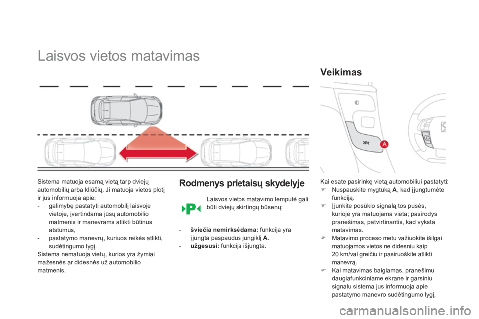 CITROEN DS4 2013  Eksploatavimo vadovas (in Lithuanian)    
 
 
 
 
Laisvos vietos matavimas 
Sistema matuoja esamą vietą tarp dviejų automobilių arba kliūčių. Ji matuoja vietos plotį 
ir jus informuoja apie: 
-  galimybę pastatyti automobilį lai