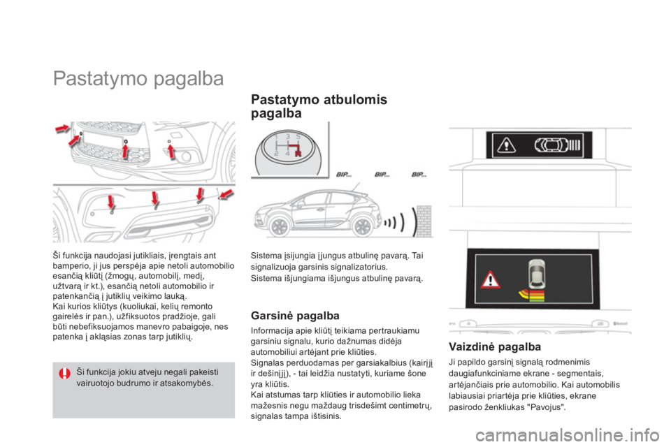 CITROEN DS4 2013  Eksploatavimo vadovas (in Lithuanian)    
 
 
 
 
Pastatymo pagalba 
Ši funkcija naudojasi jutikliais, įrengtais ant
bamperio, ji jus perspėja apie netoli automobilio 
esančią kliūtį (žmogų, automobilį, medį, 
užtvarą ir kt.)