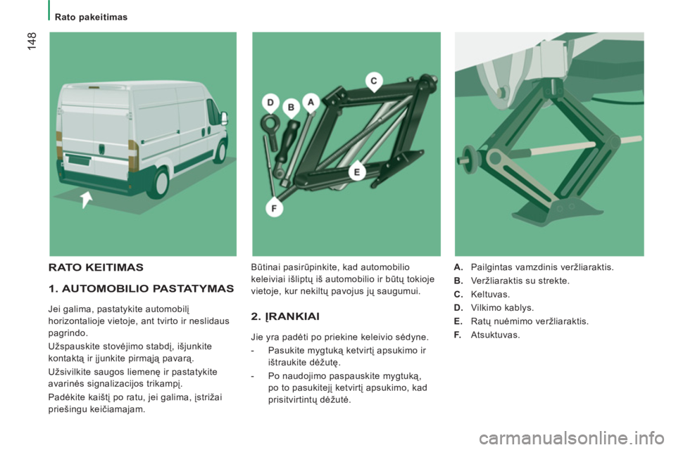 CITROEN JUMPER 2013  Eksploatavimo vadovas (in Lithuanian) 14
8
   
 
Rato pakeitimas  
 
 
 
1. AUTOMOBILIO PASTATYMAS 
 
Jei galima, pastatykite automobilį 
horizontalioje vietoje, ant tvirto ir neslidaus 
pagrindo. 
  Užspauskite stovėjimo stabdį, išj