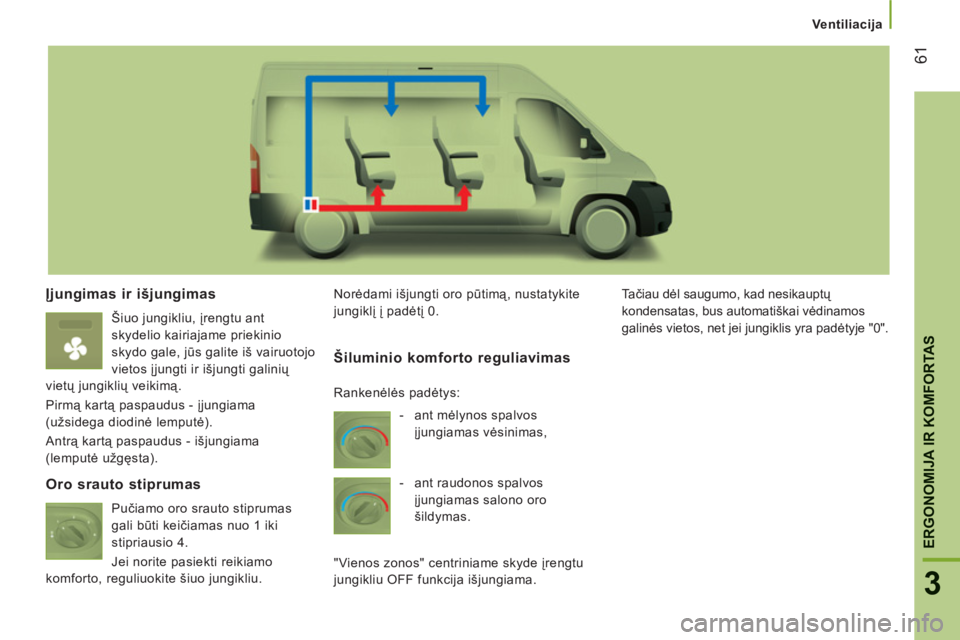 CITROEN JUMPER 2013  Eksploatavimo vadovas (in Lithuanian) 61
3
ERGONOMIJA IR KOMFORTA
S
Ventiliacija
Įjungimas ir išjungimas 
  Šiuo jungikliu, įrengtu ant 
skydelio kairiajame priekinio 
skydo gale, jūs galite iš vairuotojo 
vietos įjungti ir išjung