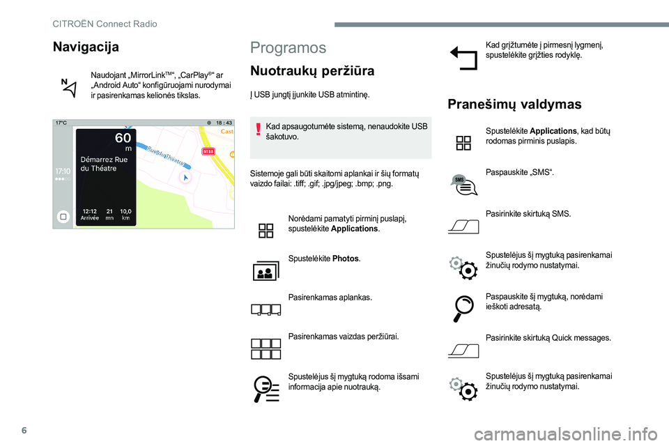 CITROEN JUMPER SPACETOURER 2017  Eksploatavimo vadovas (in Lithuanian) 6
Programos
Nuotraukų peržiūra
Į USB jungtį į junkite USB atmintinę.Kad apsaugotumėte sistemą, nenaudokite USB 
šakotuvo.
Sistemoje gali būti skaitomi aplankai ir šių formatų 
vaizdo fai
