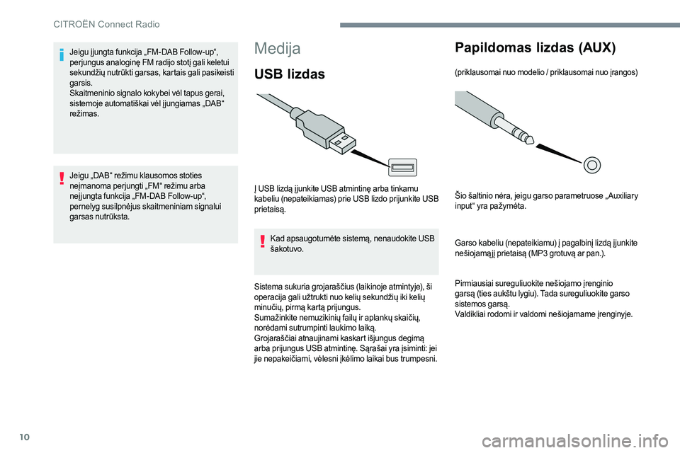 CITROEN JUMPER SPACETOURER 2017  Eksploatavimo vadovas (in Lithuanian) 10
Medija
USB lizdas
Į USB lizdą į junkite USB atmintinę arba tinkamu 
kabeliu (nepateikiamas) prie USB lizdo prijunkite USB 
prietaisą.Kad apsaugotumėte sistemą, nenaudokite USB 
šakotuvo.
Si
