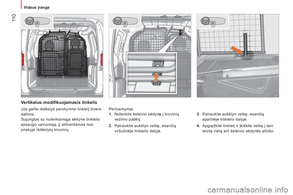 CITROEN NEMO 2014  Eksploatavimo vadovas (in Lithuanian)  11 0
 
 
 
Vidaus įranga  
 
 
 
Vertikalus modifikuojamasis tinkelis 
 
Pertvarkymai: 
   
3. 
  Patraukite aukštyn velkę, esančią 
apatinėje tinklelio dalyje. 
   
4. 
 Apgręžkite tinklelį