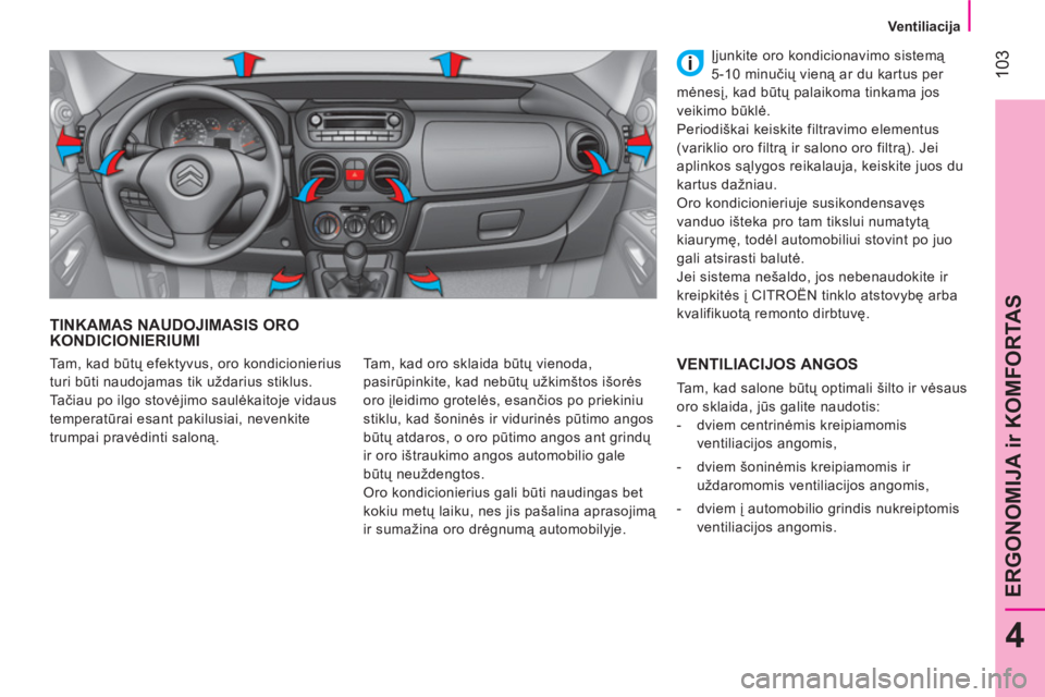 CITROEN NEMO 2013  Eksploatavimo vadovas (in Lithuanian)  103
4
ERGONOMIJA ir KOMFORTAS
 
 
 
Ventiliacija  
 
 
TINKAMAS NAUDOJIMASIS ORO 
KONDICIONIERIUMI 
  Tam, kad oro sklaida būtų vienoda, 
pasirūpinkite, kad nebūtų užkimštos išorės 
oro įle