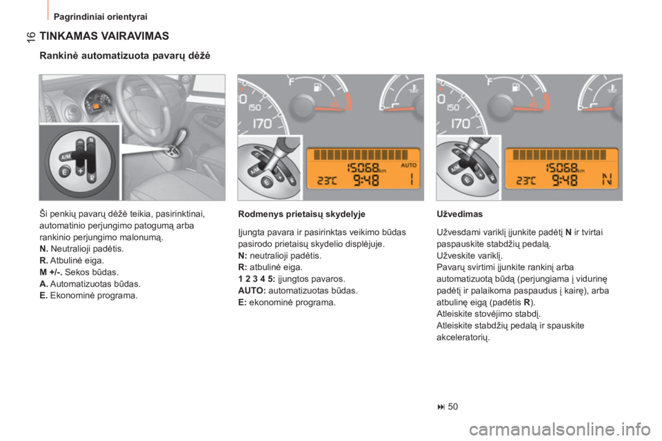 CITROEN NEMO 2013  Eksploatavimo vadovas (in Lithuanian)  16
 
Pagrindiniai orientyrai 
 
TINKAMAS VAIRAVIMAS 
 
 
Rankinė automatizuota pavarų dėžė 
 
 
Rodmenys prietaisų skydelyje    
Užvedimas 
   
 
� 
 50  
    Ši penkių pavarų dėžė teik