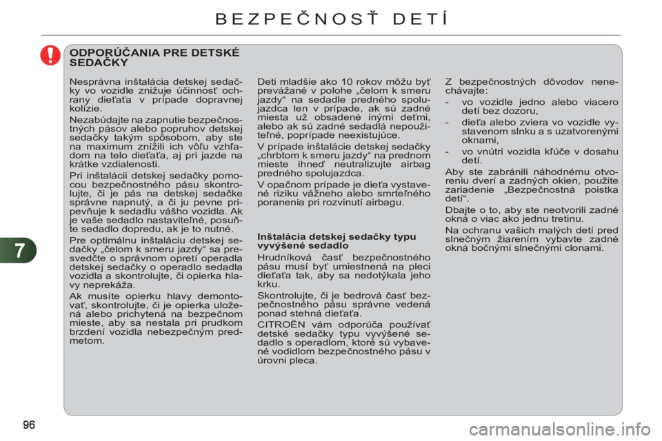 CITROEN C3 PICASSO 2012  Návod na použitie (in Slovak) 7
BEZPEČNOSŤ DETÍ
 
 
 
 
 
ODPORÚČANIA PRE DETSKÉ SEDAČKY 
 
 
Inštalácia detskej sedačky typu 
vyvýšené sedadlo 
  Hrudníková časť bezpečnostného 
pásu musí byť umiestnená na 