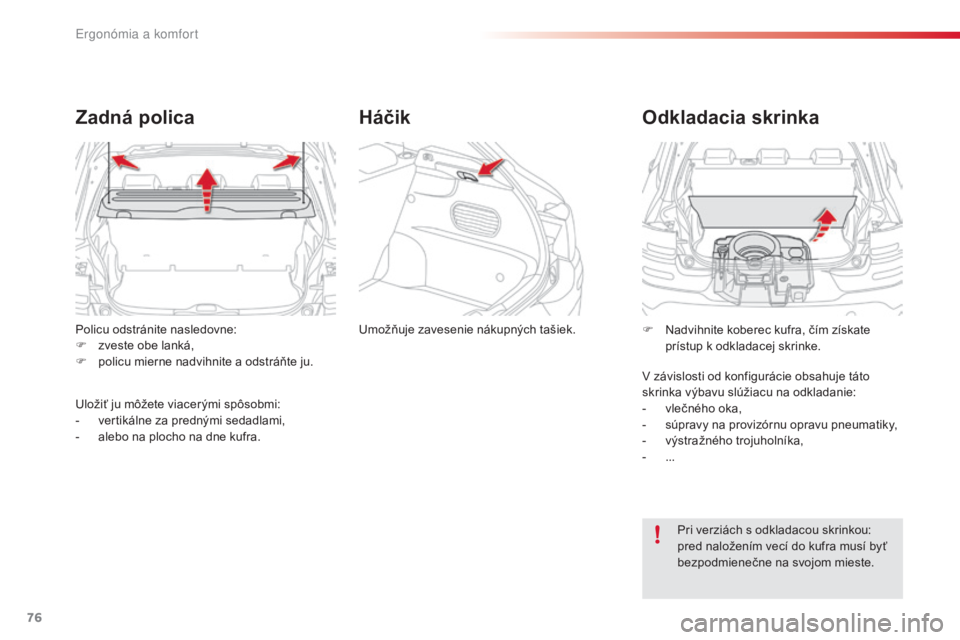 CITROEN C4 CACTUS 2016  Návod na použitie (in Slovak) 76
C4-cactus_sk_Chap03_Ergonomie-et-confort_ed01-2015
Policu odstránite nasledovne:
F z veste obe lanká,
F
 
p
 olicu mierne nadvihnite a odstráňte ju.
Zadná polica
Uložiť ju môžete viacerým