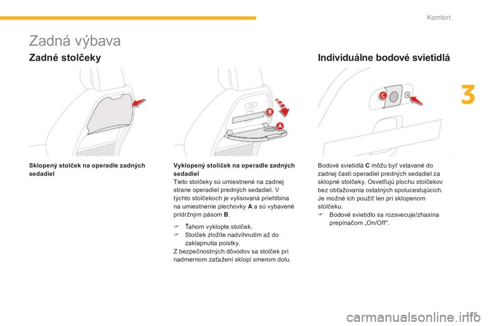 CITROEN C4 SPACETOURER 2015  Návod na použitie (in Slovak) 115
C4-Picasso-II_sk_Chap03_confort_ed01-2014
Zadná výbava
Zadné stolčeky
tieto stolčeky sú umiestnené na zadnej 
strane operadiel predných sedadiel. v  
týchto stolčekoch je vylisovaná pri