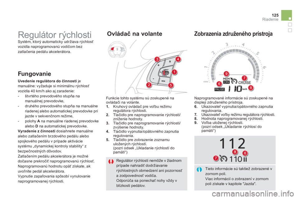CITROEN DS5 2011  Návod na použitie (in Slovak) 125
Riadenie
  Regulátor rýchlosti nemôže v žiadnom prípade nahradiť dodržiavanierýchlostných obmedzení ani pozornosť a zodpovednosť vodiča.  Odporúča sa ponechať nohy vždy vblízkos