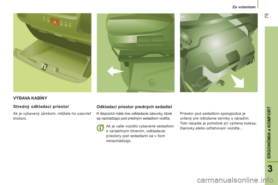CITROEN JUMPER 2015  Návod na použitie (in Slovak)    Za volantom   
75
3
ERGONÓMIA 
a KOMFORT
JUMPER-PAPIER_SK_CHAP03_ERGO ET CONFORT_ED01-2014
 VÝBAVA KABÍNY 
  Odkladací priestor predných sedadiel 
  K dispozícii máte dve odkladacie zásuvky