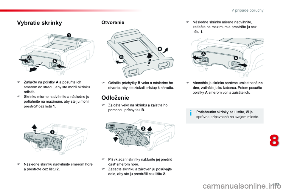 CITROEN JUMPER SPACETOURER 2017  Návod na použitie (in Slovak) 283
Spacetourer-VP_sk_Chap08_En-cas-de-panne_ed01-2016
Odloženie
F Zatlačte na poistky A a posuňte ich smerom do stredu, aby ste mohli skrinku 
odistiť.
F
 
S
 krinku mierne nadvihnite a následne