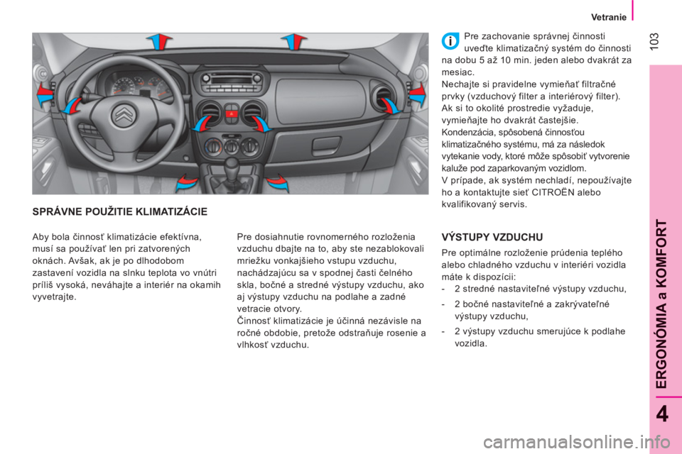 CITROEN NEMO 2013 Návod na použitie (in Slovak) 103
4
ERGONÓMIA a KOMFOR
T
Vetranie
SPRÁVNE POUŽITIE KLIMATIZÁCIE
Pre dosiahnutie rovnomerného rozloženia
vzduchu dbajte na to, aby ste nezablokovali
mriežku vonkajšieho vstupu vzduchu,
CITROEN NEMO 2013 Návod na použitie (in Slovak) 103
4
ERGONÓMIA a KOMFOR
T
Vetranie
SPRÁVNE POUŽITIE KLIMATIZÁCIE
Pre dosiahnutie rovnomerného rozloženia
vzduchu dbajte na to, aby ste nezablokovali
mriežku vonkajšieho vstupu vzduchu,