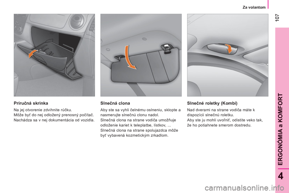 CITROEN NEMO 2013  Návod na použitie (in Slovak) 4
ERGONÓMIA a KOMFOR
T
   
 
Za volantom  
 
 
 
Slnečná clona 
 
Aby ste sa vyhli čelnému oslneniu, sklopte a 
nasmerujte slnečnú clonu nadol. 
  Slnečná clona na strane vodiča umožňuje 
