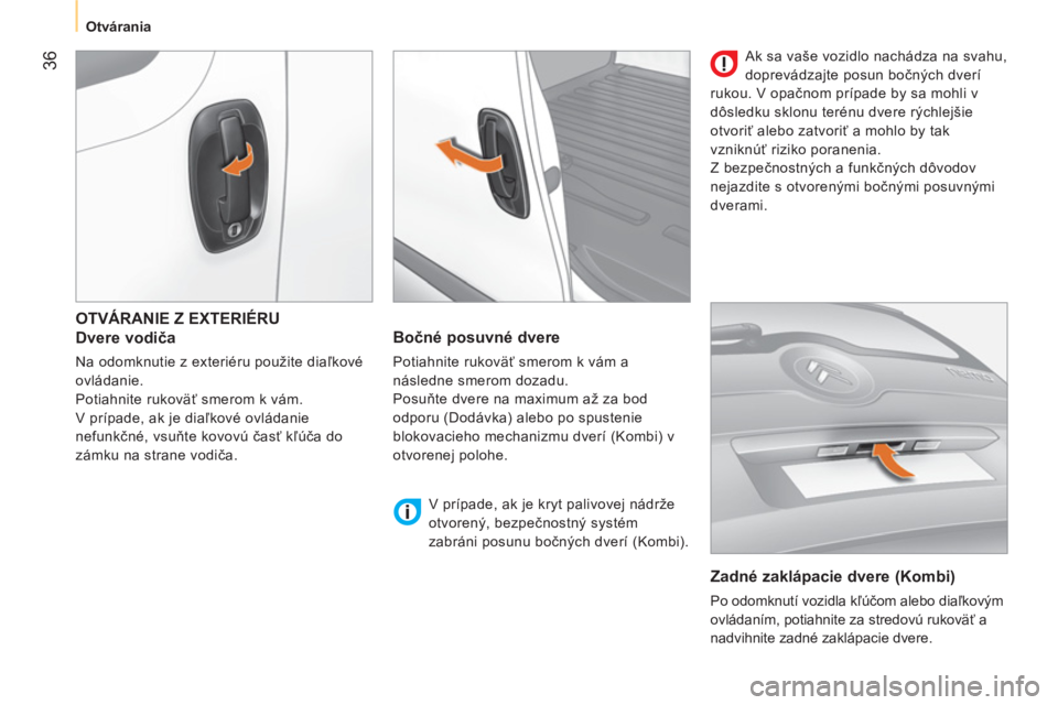 CITROEN NEMO 2013 Návod na použitie (in Slovak) 36
Otvárania
OTVÁRANIE Z EXTERIÉRU
Dvere vodiča
Na odomknutie z exteriéru použite diaľkové
ovládanie.
Potiahnite rukoväť smerom k vám.
V prípade, ak je diaľkov CITROEN NEMO 2013 Návod na použitie (in Slovak) 36
Otvárania
OTVÁRANIE Z EXTERIÉRU
Dvere vodiča
Na odomknutie z exteriéru použite diaľkové
ovládanie.
Potiahnite rukoväť smerom k vám.
V prípade, ak je diaľkov