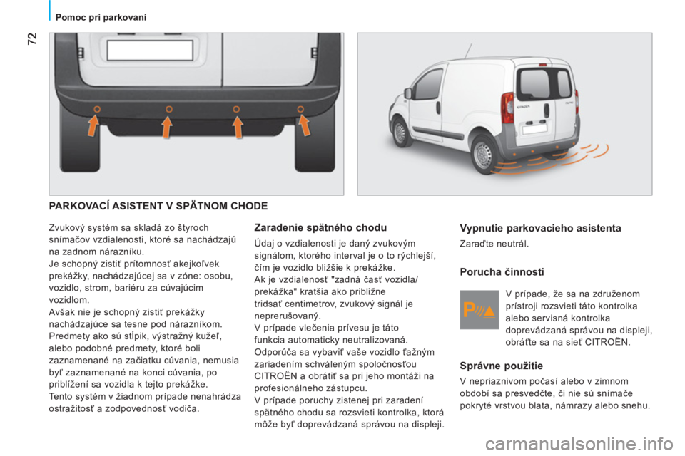 CITROEN NEMO 2013 Návod na použitie (in Slovak)
Pomoc pri parkovaní
PARKOVACÍ ASISTENT V SPÄTNOM CHODE
Zvukový systém sa skladá zo štyroch
snímačov vzdialenosti, ktoré sa nachádzajú
na zadnom nárazníku.
Je schopný CITROEN NEMO 2013 Návod na použitie (in Slovak)
Pomoc pri parkovaní
PARKOVACÍ ASISTENT V SPÄTNOM CHODE
Zvukový systém sa skladá zo štyroch
snímačov vzdialenosti, ktoré sa nachádzajú
na zadnom nárazníku.
Je schopný
