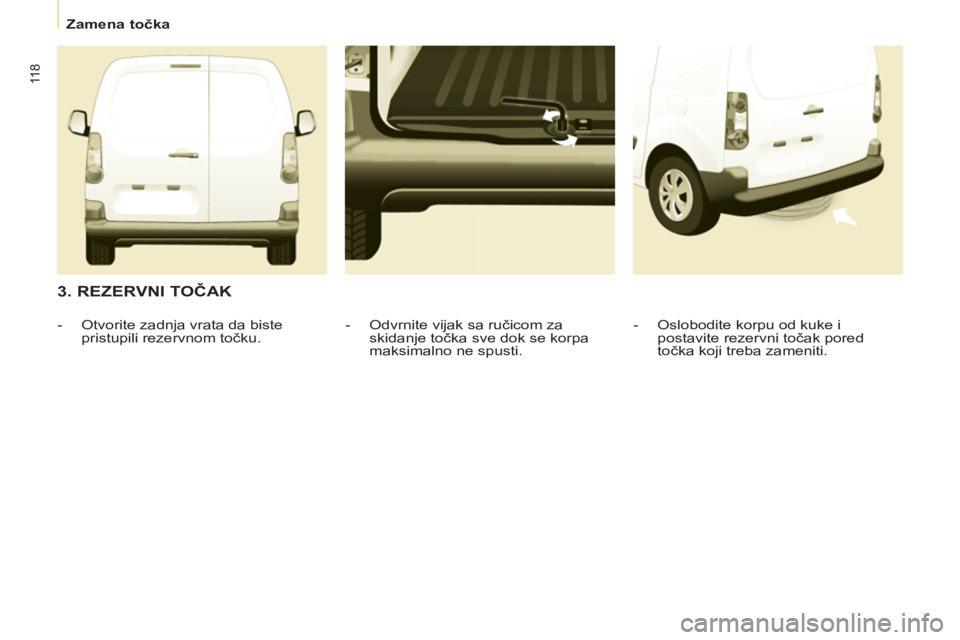 CITROEN BERLINGO ELECTRIC 2015  Priručnik (in Serbian)    
 
Zamena točka  
 
11 8
 
 
3. REZERVNI TOČAK 
 
 
-   Oslobodite korpu od kuke i 
postavite rezervni točak pored 
točka koji treba zameniti.  
     
-   Odvrnite vijak sa ručicom za 
skidanj