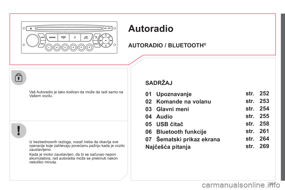 CITROEN C3 2014  Priručnik (in Serbian) 251
Autoradio
   
Vaš Autoradio je tako kodiran da može da radi samo na
Vašem vozilu.
   
Iz bezbednosnih razlo
ga, vozač treba da obavlja sve
operacije koje zahtevaju povećanu pažnju kada je vo
