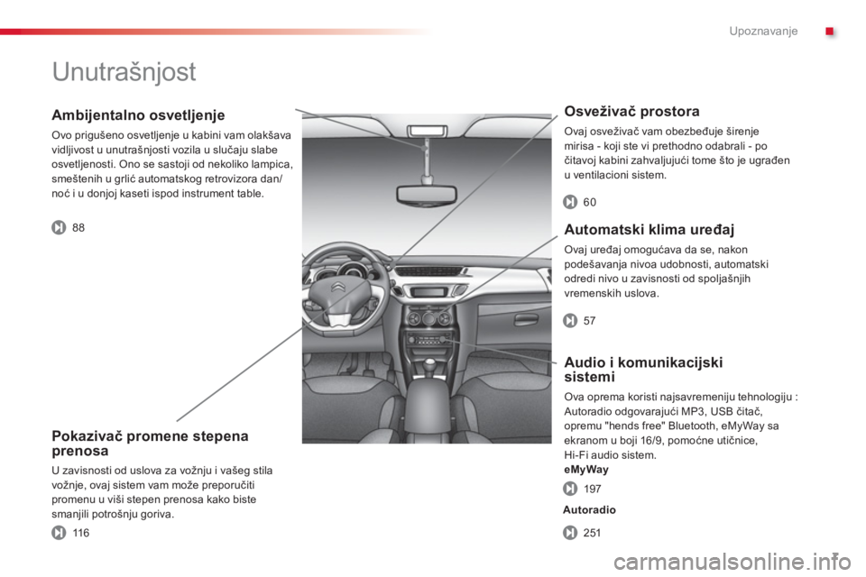 CITROEN C3 2014  Priručnik (in Serbian) .Upoznavanje
7
   
Ambijentalno osvetljenje
 Ovo prigušeno osvetljenje u kabini vam olakšava 
vidljivost u unutra
šnjosti vozila u slučaju slabe 
osvetljenosti. Ono se sastoji od nekoliko lampica,