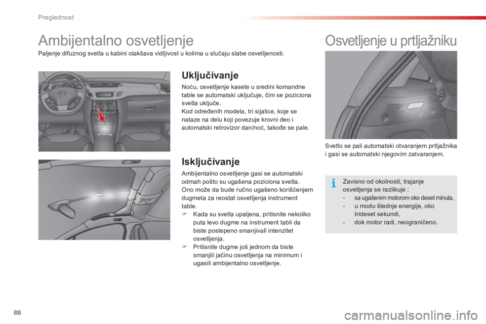 CITROEN C3 2014 Priručnik (in Serbian) Preglednost
88
Ambijentalno osvetljenje
Uključivanje
Noću, osvetljenje kasete u sredini komandne
table se automatski uključuje, čim se poziciona
svetla uključe.
Kod od CITROEN C3 2014 Priručnik (in Serbian) Preglednost
88
Ambijentalno osvetljenje
Uključivanje
Noću, osvetljenje kasete u sredini komandne
table se automatski uključuje, čim se poziciona
svetla uključe.
Kod od
