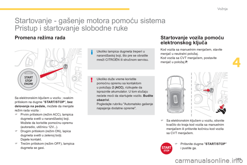 CITROEN C4 AIRCROSS 2014  Priručnik (in Serbian) 109
4
Vožnja
   
Promena režima rada 
 
Sa elektronskim ključem u vozilu ; svakim 
pritiskom na dugme " START/STOP ", bez 
delovanja na pedale, možete da menjate 
režim rada vozila : 
   
 
�) 
 