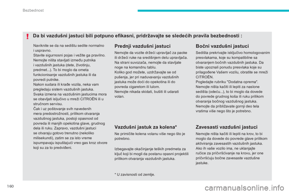 CITROEN C4 AIRCROSS 2014  Priručnik (in Serbian) 160
Bezbednost
  Naviknite se da na sedištu sedite normalno 
i uspravno. 
  Stavite sigurnosni pojas i vežite ga pravilno. 
  Nemojte ništa stavljati između putnika 
i vazdušnih jastuka (dete, ž