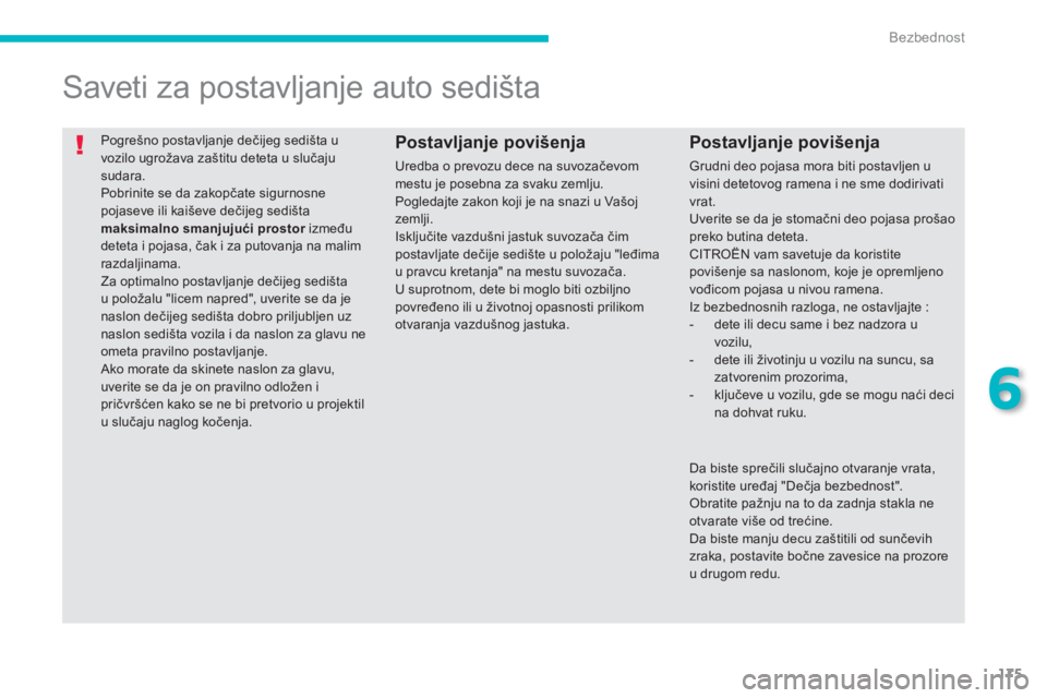 CITROEN C4 AIRCROSS 2014  Priručnik (in Serbian) 175
6
Bezbednost
  Pogrešno postavljanje dečijeg sedišta u 
vozilo ugrožava zaštitu deteta u slučaju 
sudara. 
  Pobrinite se da zakopčate sigurnosne 
pojaseve ili kaiševe dečijeg sedišta 
 
