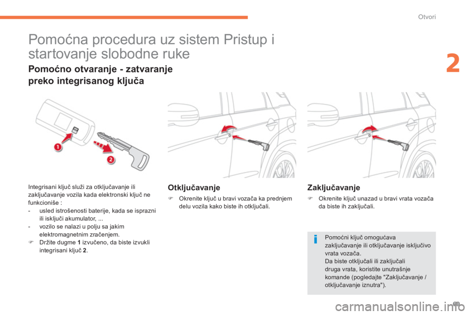 CITROEN C4 AIRCROSS 2014  Priručnik (in Serbian) 69
2
Otvori
   
 
 
 
 
Pomoćna procedura uz sistem Pristup i 
startovanje slobodne ruke 
   
 
Otključavanje 
 
 
 
�) 
 Okrenite ključ u bravi vozača ka prednjem 
delu vozila kako biste ih otklj