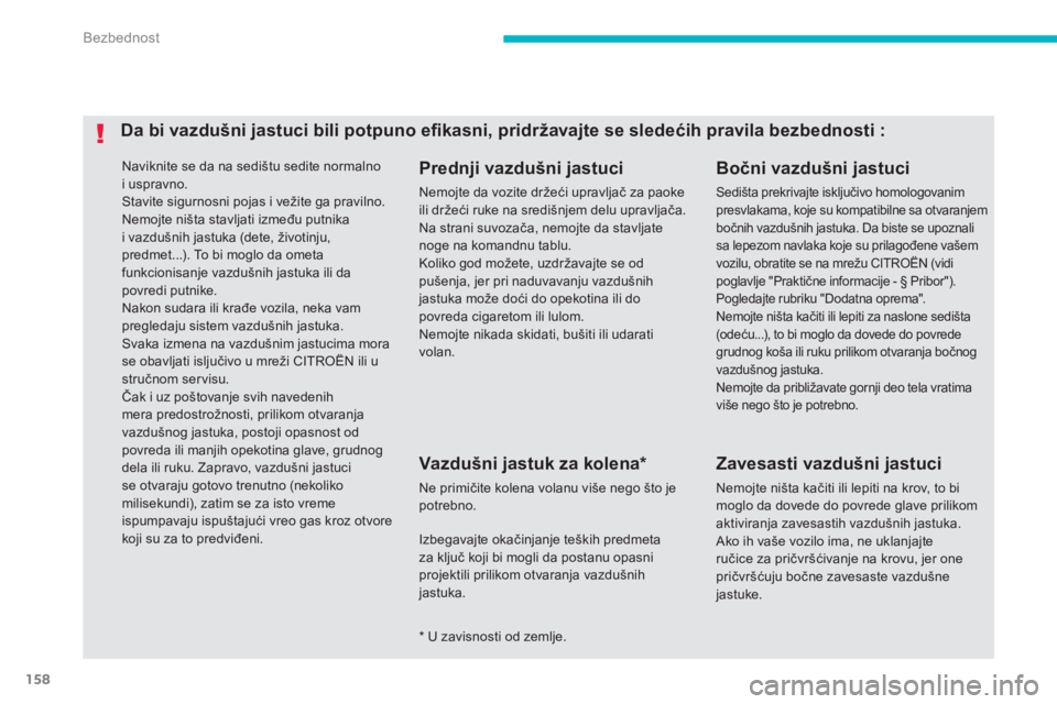 CITROEN C4 AIRCROSS 2013  Priručnik (in Serbian) 158
Bezbednost
  Naviknite se da na sedištu sedite normalno
i uspravno. Stavite sigurnosni pojas i vežite ga pravilno. 
Nemojte ništa stavljati između putnika i vazdušnih jastuka (dete, životinj