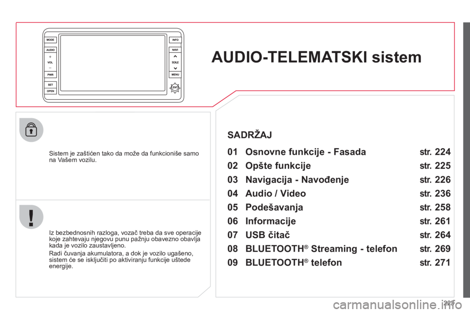 CITROEN C4 AIRCROSS 2013  Priručnik (in Serbian) 223
AUDIO-TELEMATSKIsistem
   
Sistem je zaštićen tako da može da funkcioniše samo na Vašem vozilu.   
 
01  Osnovne funkcije - Fasada   
 
 
Iz bezbednosnih razloga, vozač treba da sve operacij
