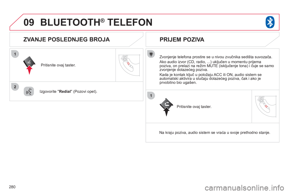 CITROEN C4 AIRCROSS 2013  Priručnik (in Serbian) 280
09
1
2
1
BLUETOOTH®   TELEFON®
   
Zvonjenje telefona prostire se u nivou zvučnika sedišta suvozača.
 
Ako audio izvor (CD, radio, ...) uključen u momentu prijema poziva, on prelazi na reži