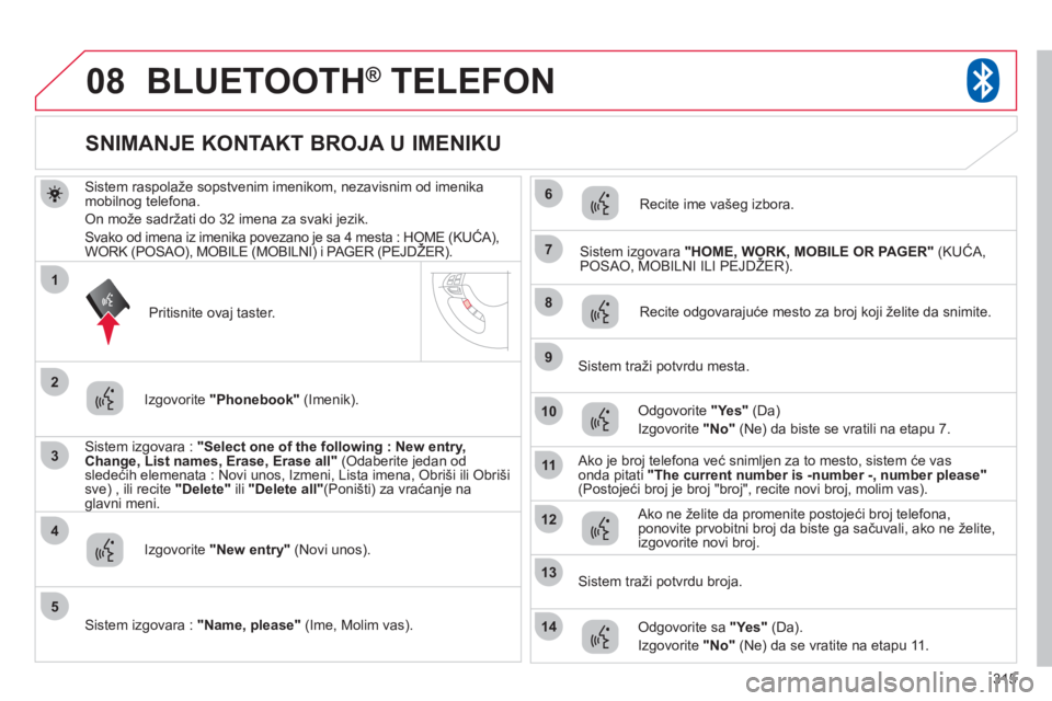 CITROEN C4 AIRCROSS 2013  Priručnik (in Serbian) 315
08
3
4
7
8
9
10
11
1
2
5
6
12
14
13
BLUETOOTH®   TELEFON®
Sistem raspolaže sopstvenim imenikom, nezavisnim od imenikamobilnog telefona.
On može sadržati do 32 imena za svaki jezik.
Svako od i