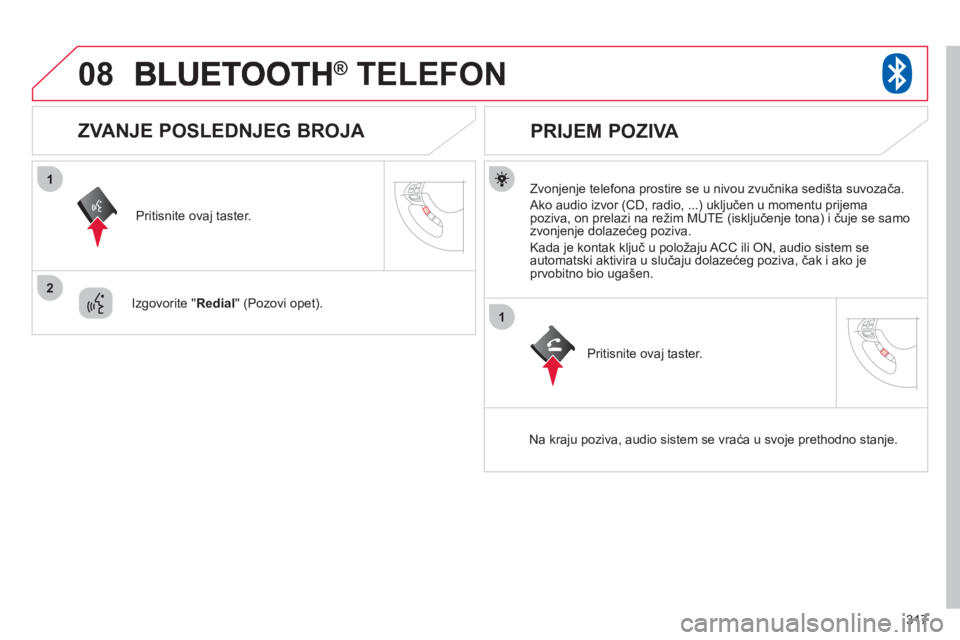 CITROEN C4 AIRCROSS 2013  Priručnik (in Serbian) 317
08
1
2
1
®   TELEFON®
   
Zvonjenje telefona prostire se u nivou zvučnika sedišta suvozača.
 
Ako audio izvor (CD, radio, ...) uključen u momentu prijema poziva, on prelazi na režim MUTE (i