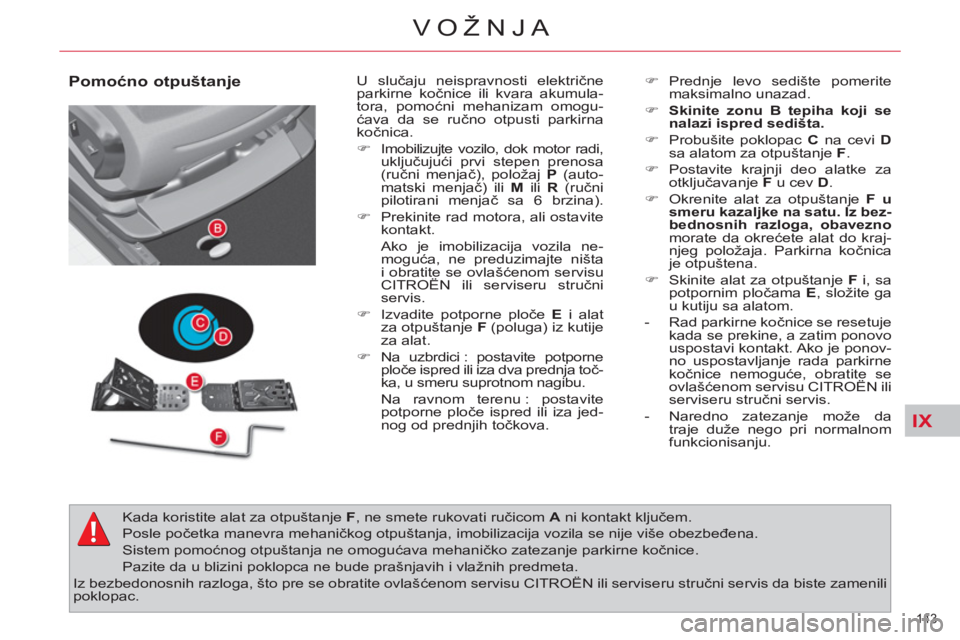 CITROEN C4 PICASSO 2013  Priručnik (in Serbian) IX
143 
VOŽNJA
   
Pomoćno otpuštanje   
U slučaju neispravnosti električne 
parkirne kočnice ili kvara akumula-
tora, pomoćni mehanizam omogu-
ćava da se ručno otpusti parkirna 
kočnica. 
 