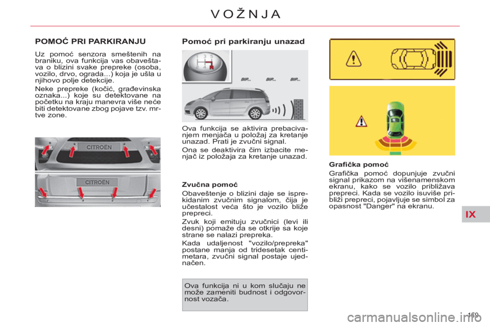 CITROEN C4 PICASSO 2013  Priručnik (in Serbian) IX
169 
VOŽNJA
POMOĆ PRI PARKIRANJU
 
Uz pomoć senzora smeštenih na 
braniku, ova funkcija vas obavešta-
va o blizini svake prepreke (osoba, 
vozilo, drvo, ograda...) koja je ušla u 
njihovo pol