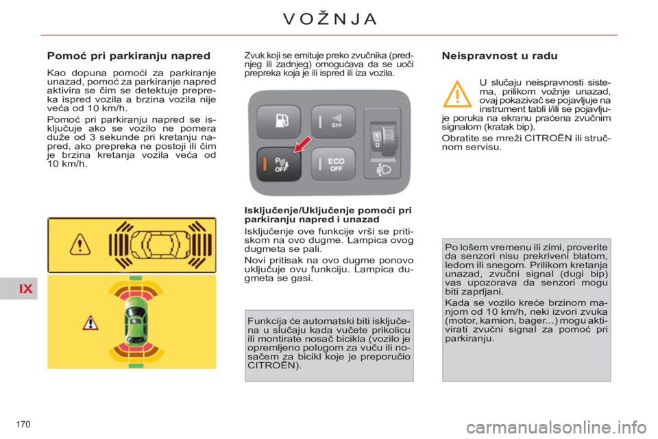 CITROEN C4 PICASSO 2013  Priručnik (in Serbian) IX
170 
VOŽNJA
   
 
 
 
 
 
Pomoć pri parkiranju napred 
 
Kao dopuna pomoći za parkiranje 
unazad, pomoć za parkiranje napred 
aktivira se čim se detektuje prepre-
ka ispred vozila a brzina voz