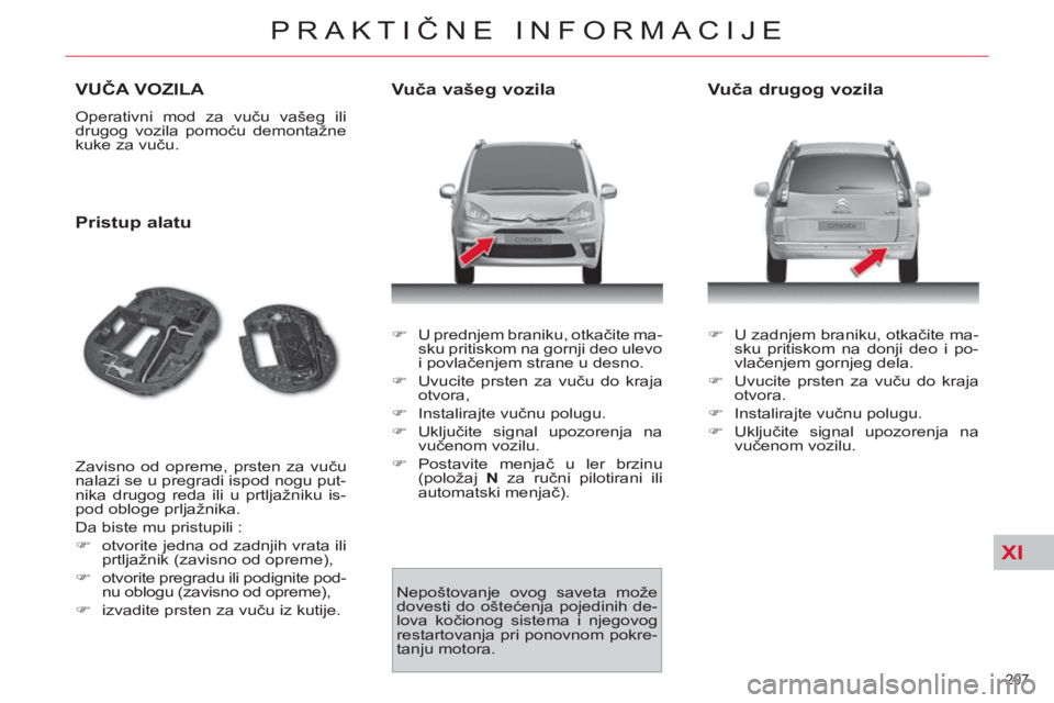 CITROEN C4 PICASSO 2013 Priručnik (in Serbian) XI
207
PRAKTIČNE INFORMACIJE
VUČA VOZILA
Operativni mod za vuču vašeg ili
drugog vozila pomoću demontažne
kuke za vuču.
Pristup alatu
Zavisno od opreme, prsten za vuču
nalazi se CITROEN C4 PICASSO 2013 Priručnik (in Serbian) XI
207
PRAKTIČNE INFORMACIJE
VUČA VOZILA
Operativni mod za vuču vašeg ili
drugog vozila pomoću demontažne
kuke za vuču.
Pristup alatu
Zavisno od opreme, prsten za vuču
nalazi se