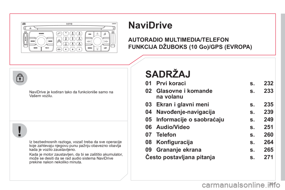 CITROEN C4 PICASSO 2013  Priručnik (in Serbian) 231
NaviDrive
   
NaviDrive je kodiran tako da funkcioniše samo na 
Vašem vozilu.
   
Iz bezbednosnih razlo
ga, vozač treba da sve operacije
koje zahtevaju njegovu punu pa