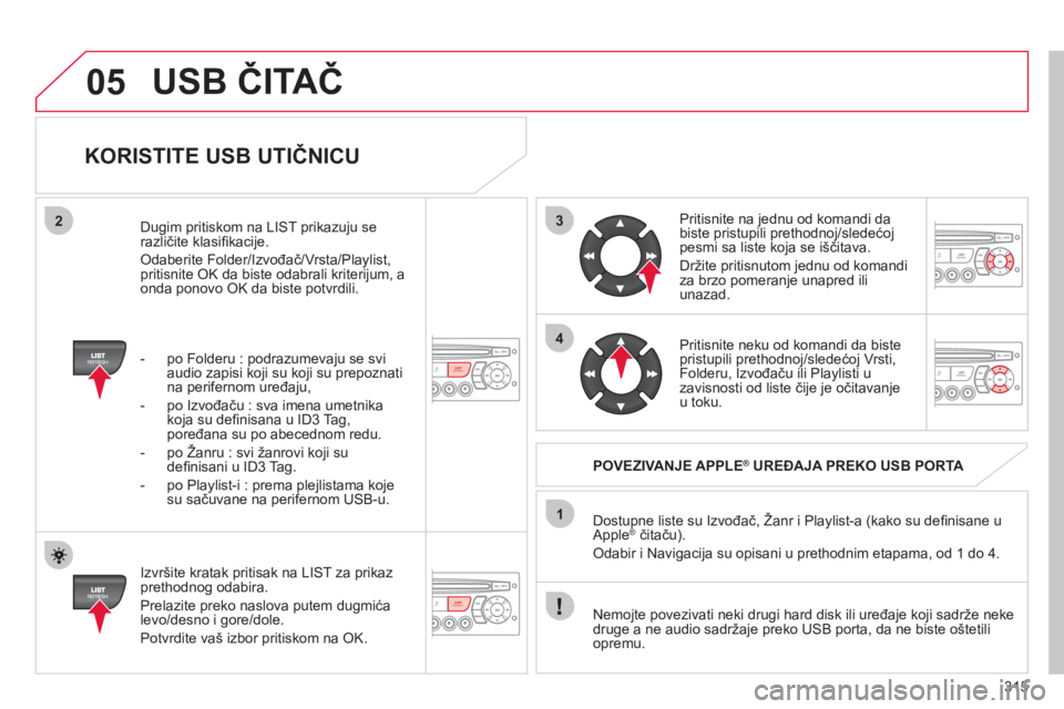 CITROEN C4 PICASSO 2013  Priručnik (in Serbian) 315
3
4
05
2
1
LISTREFRESH
LISTREFRESH
   
KORISTITE USB UTIČNICU 
 
 
Izvršite kratak pritisak na LIST za prikaz prethodnog odabira.
  Prelazite preko naslova putem du
gmića 
levo/desno i gore/dol