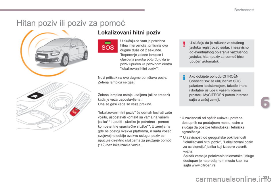 CITROEN C4 SPACETOURER 2018  Priručnik (in Serbian) 231
C4-Picasso-II_sr_Chap06_securite_ed02-2016
Hitan poziv ili poziv za pomoć
U slučaju da vam je potrebna 
hitna intervencija, pritisnite ovo 
dugme duže od 2 sekunde. 
Treperenje zelene lampice i