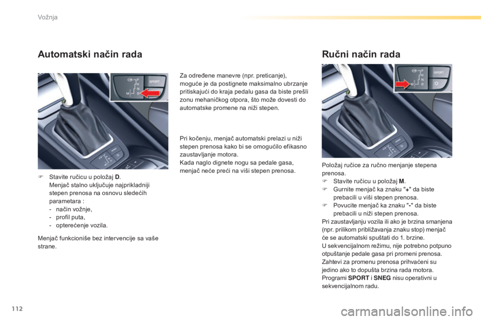 CITROEN C5 2016  Priručnik (in Serbian) 112
C5_sr_Chap04_conduite_ed01-2015
Automatski način rada
F  stavite ručicu u položaj D.  M
enjač stalno uključuje najprikladniji 
stepen prenosa na osnovu sledećih 
parametara :
-
 
n
 ačin vo