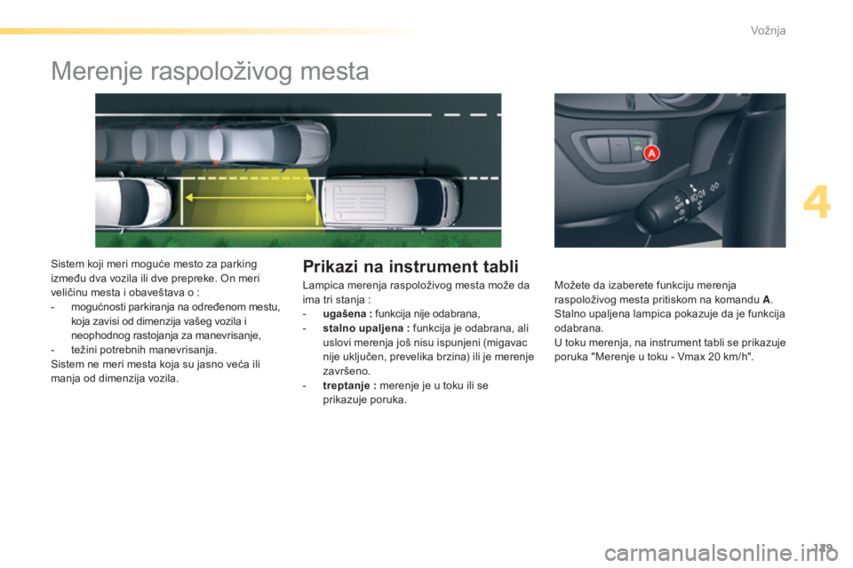 CITROEN C5 2016  Priručnik (in Serbian) 129
C5_sr_Chap04_conduite_ed01-2015
Merenje raspoloživog mesta
sistem koji meri moguće mesto za parking 
između dva vozila ili dve prepreke. on m eri 
veličinu mesta i obaveštava o
  :
-
 m

ogu