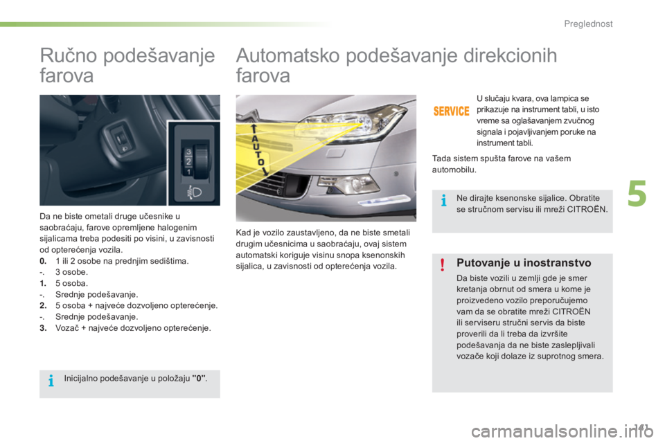 CITROEN C5 2016 Priručnik (in Serbian) 141
C5_sr_Chap05_visibilite_ed01-2015
ručno podešavanje
farova
da ne biste ometali druge učesnike u
saobraćaju, farove opremljene halogenim
sijalicama treba podesiti po visini, u zavisnosti
od CITROEN C5 2016 Priručnik (in Serbian) 141
C5_sr_Chap05_visibilite_ed01-2015
ručno podešavanje
farova
da ne biste ometali druge učesnike u
saobraćaju, farove opremljene halogenim
sijalicama treba podesiti po visini, u zavisnosti
od