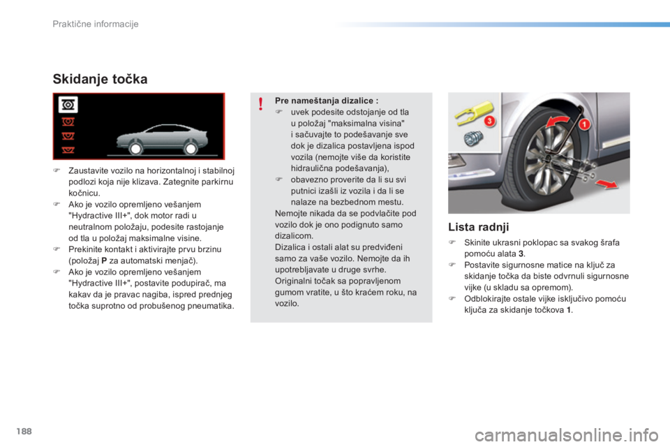 CITROEN C5 2016  Priručnik (in Serbian) 188
C5_sr_Chap08_information_ed01-2015
Skidanje točka
F  zaustavite vozilo na horizontalnoj i stabilnoj podlozi koja nije klizava.  za tegnite parkirnu 
kočnicu.
F
  a
k
 o je vozilo opremljeno veš