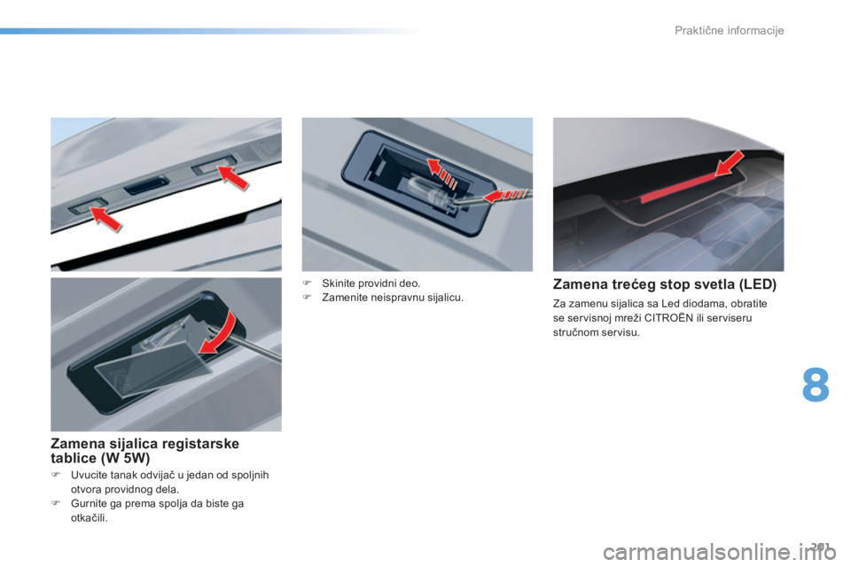 CITROEN C5 2016  Priručnik (in Serbian) 201
C5_sr_Chap08_information_ed01-2015
F Uvucite tanak odvijač u jedan od spoljnih otvora providnog dela.
F
 
G
 urnite ga prema spolja da biste ga 
otkačili.
Zamena trećeg stop svetla (LED)
za zam