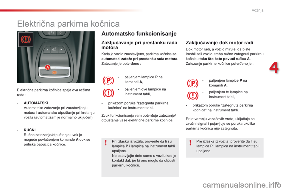 CITROEN C5 2015  Priručnik (in Serbian) 101
C5_sr_Chap04_conduite_ed01-2014
električna parkirna kočnica
električna parkirna kočnica spaja dva režima 
rada  :
Automatsko funkcionisanje
Zaključavanje pri prestanku rada 
motora
kada je v