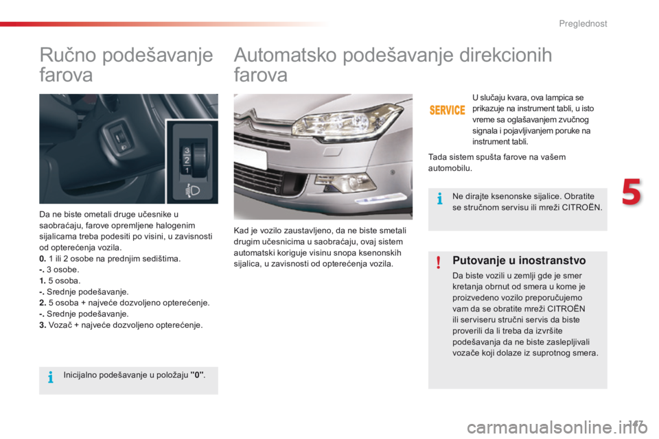 CITROEN C5 2015  Priručnik (in Serbian) 147
C5_sr_Chap05_visibilite_ed01-2014
ručno podešavanje 
farova
da ne biste ometali druge učesnike u 
saobraćaju, farove opremljene halogenim 
sijalicama treba podesiti po visini, u zavisnosti 
od