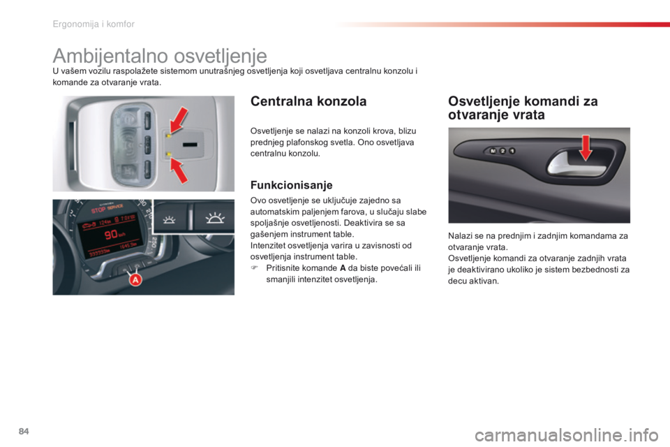 CITROEN C5 2015  Priručnik (in Serbian) 84
C5_sr_Chap03_ergo-et-confort_ed01-2014
ambijentalno osvetljenjeU vašem vozilu raspolažete sistemom unutrašnjeg osvetljenja koji osvetljava centralnu konzolu i 
komande za otvaranje vrata.
Centra