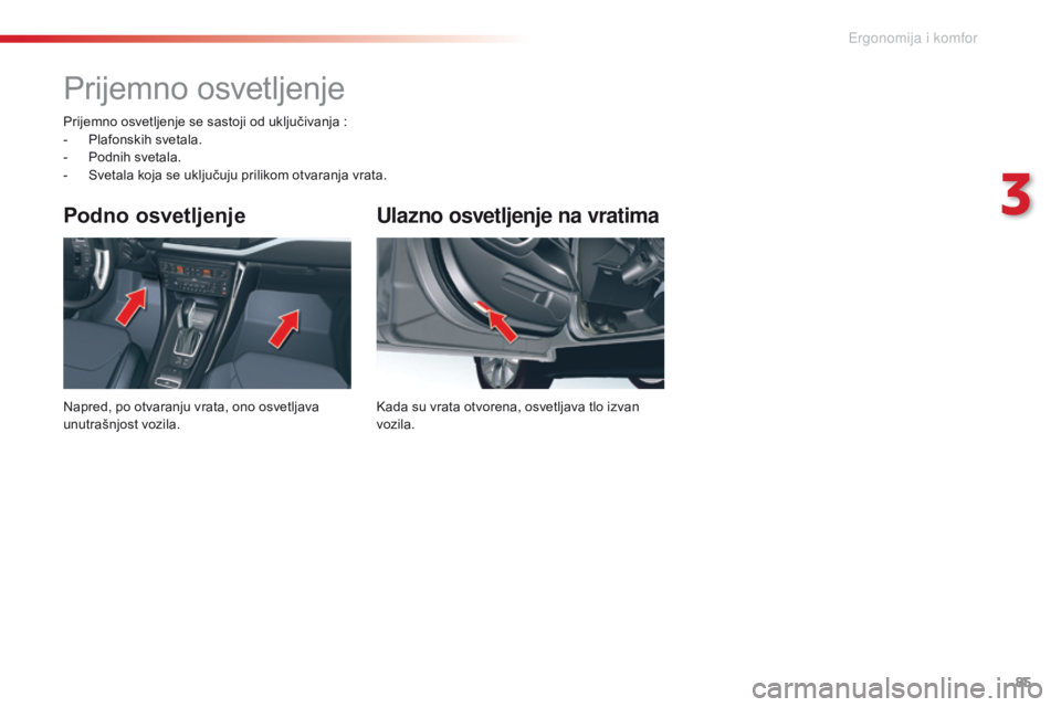 CITROEN C5 2015  Priručnik (in Serbian) 85
C5_sr_Chap03_ergo-et-confort_ed01-2014
Ulazno osvetljenje na vratima
kada su vrata otvorena, osvetljava tlo izvan 
vozila.
Podno osvetljenje
napred, po otvaranju vrata, ono osvetljava 
unutrašnjos