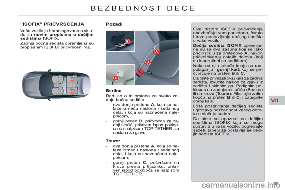 CITROEN C5 2014  Priručnik (in Serbian) VII
109 
BEZBEDNOST DECE
"ISOFIX" PRIČVRŠĆENJA 
 
Vaše vozilo je homologovano u skla-
du sa  novim propisima o dečijim 
sedištima 
 ISOFIX. 
  Zadnja bočna sedišta opremljena su 
propisanim IS